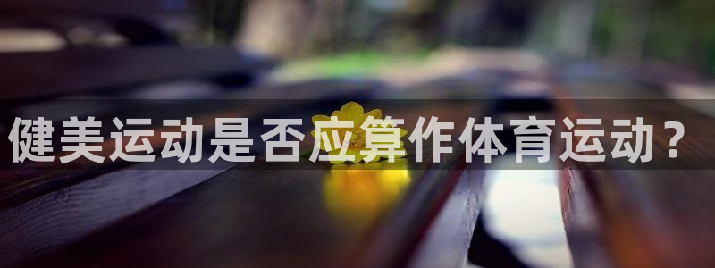皇冠678体育：健美运动是否应算作体育运动？