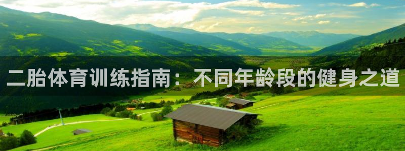 678体育官网下载：二胎体育训练指南：不同年龄段的健身之道