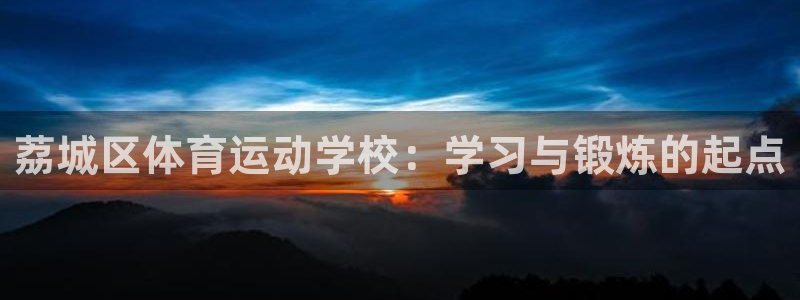 678体育app：荔城区体育运动学校：学习与锻炼的起点