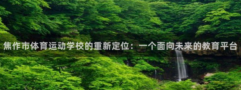 678体育官网：焦作市体育运动学校的重新定位：一个面向未来的教育平台