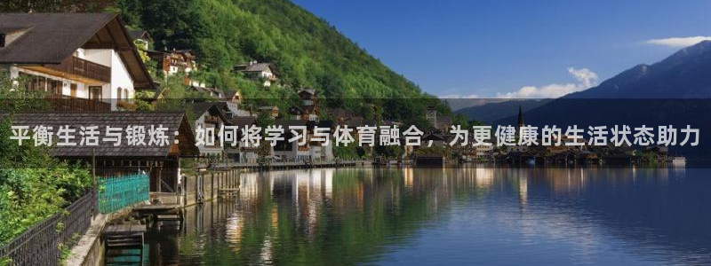 678体育知识：平衡生活与锻炼：如何将学习与体育融合，为更健康的生活状态助力