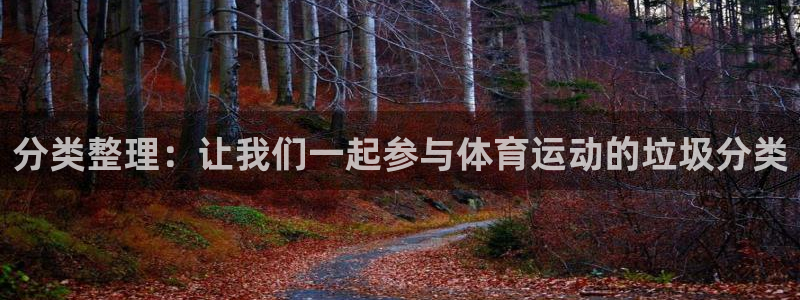 678体育：分类整理：让我们一起参与体育运动的垃圾分类